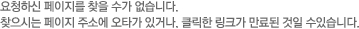 요청하신 페이지를 찾을 수가 없습니다. 찾으시는 페이지 주소에 오타가 있거나, 클릭한 링크가 만료된 것일 수있습니다.